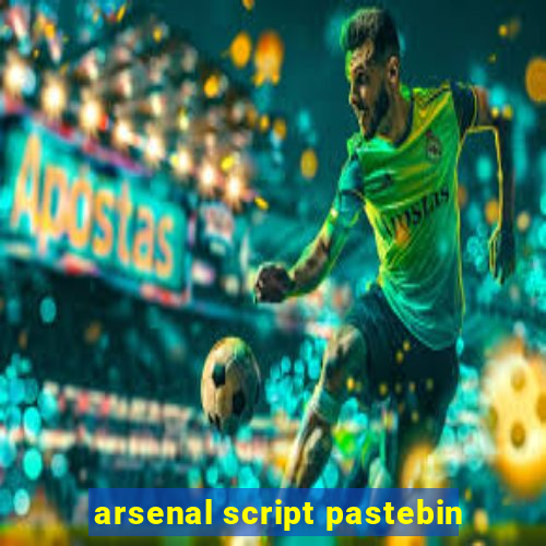 arsenal script pastebin